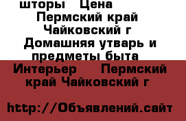 шторы › Цена ­ 5 000 - Пермский край, Чайковский г. Домашняя утварь и предметы быта » Интерьер   . Пермский край,Чайковский г.